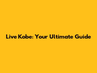 Live Kobe: Your Ultimate Guide