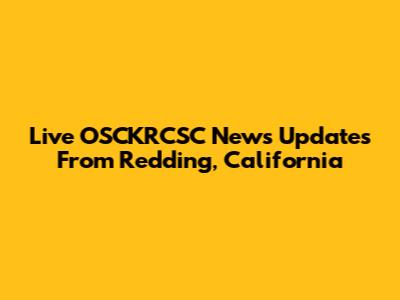Live OSCKRCSC News Updates From Redding, California