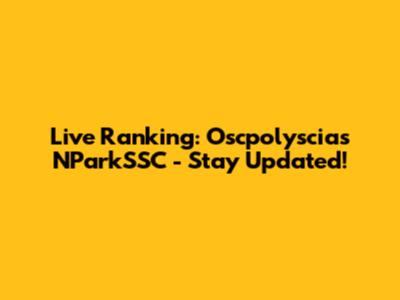 Live Ranking: Oscpolyscias NParkSSC - Stay Updated!