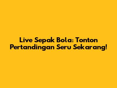 Live Sepak Bola: Tonton Pertandingan Seru Sekarang!
