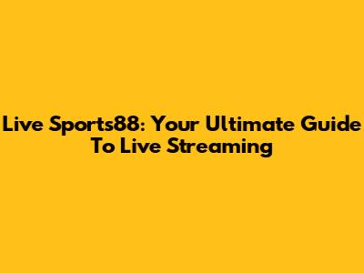 Live Sports88: Your Ultimate Guide To Live Streaming