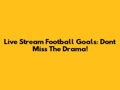Live Stream Football Goals: Don't Miss The Drama!