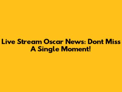 Live Stream Oscar News: Don't Miss A Single Moment!