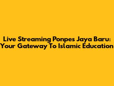 Live Streaming Ponpes Jaya Baru: Your Gateway To Islamic Education