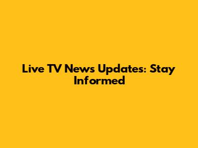 Live TV News Updates: Stay Informed