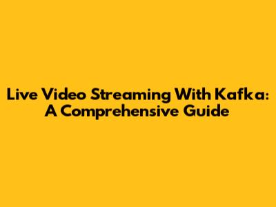 Live Video Streaming With Kafka: A Comprehensive Guide