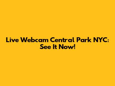 Live Webcam Central Park NYC: See It Now!