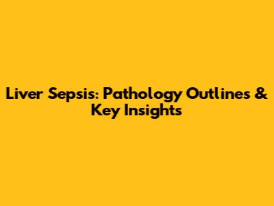 Liver Sepsis: Pathology Outlines & Key Insights