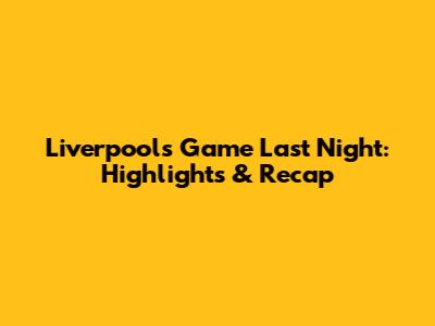 Liverpool's Game Last Night: Highlights & Recap