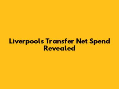 Liverpool's Transfer Net Spend Revealed