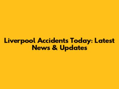 Liverpool Accidents Today: Latest News & Updates