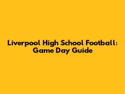 Liverpool High School Football: Game Day Guide