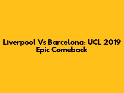 Liverpool Vs Barcelona: UCL 2019 Epic Comeback