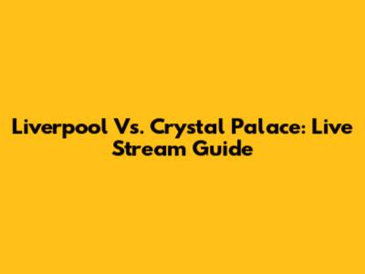 Liverpool Vs. Crystal Palace: Live Stream Guide