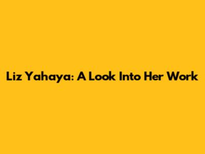 Liz Yahaya: A Look Into Her Work