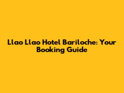 Llao Llao Hotel Bariloche: Your Booking Guide