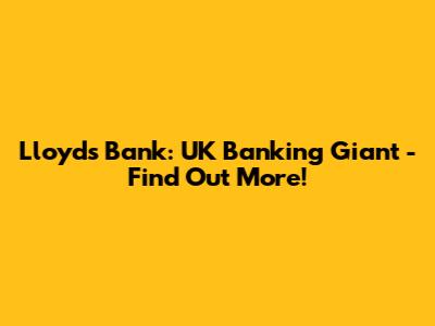 Lloyds Bank: UK Banking Giant - Find Out More!