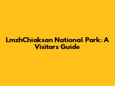 LmzhChiaksan National Park: A Visitor's Guide