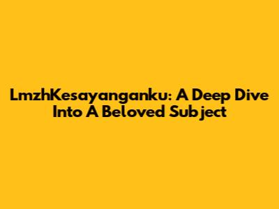 LmzhKesayanganku: A Deep Dive Into A Beloved Subject
