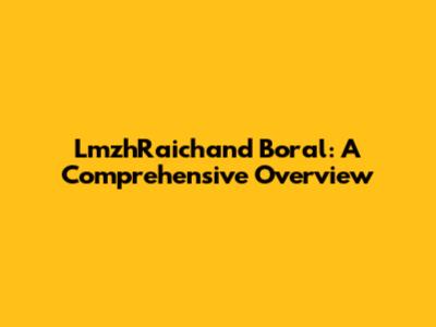 LmzhRaichand Boral: A Comprehensive Overview