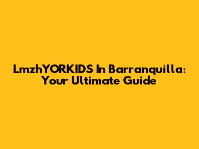 LmzhYORKIDS In Barranquilla: Your Ultimate Guide