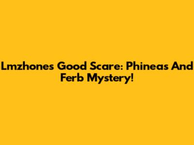Lmzhone's Good Scare: Phineas And Ferb Mystery!