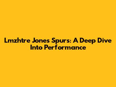 Lmzhtre Jones Spurs: A Deep Dive Into Performance