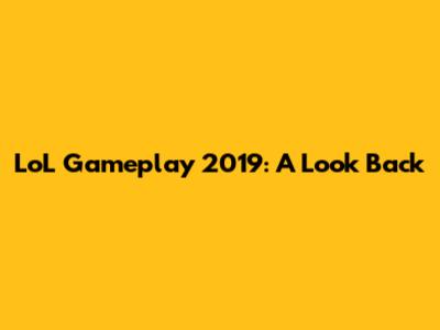 LoL Gameplay 2019: A Look Back