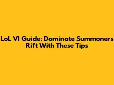 LoL VI Guide: Dominate Summoner's Rift With These Tips