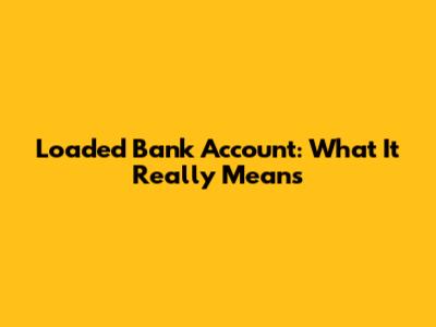 Loaded Bank Account: What It Really Means