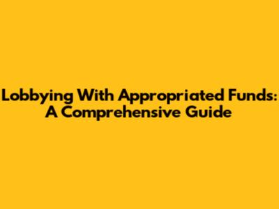 Lobbying With Appropriated Funds: A Comprehensive Guide
