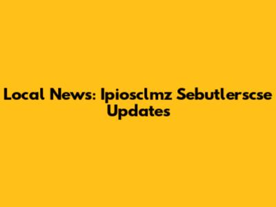 Local News: Ipiosclmz Sebutlerscse Updates