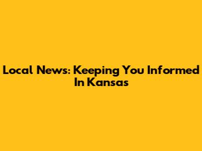 Local News: Keeping You Informed In Kansas