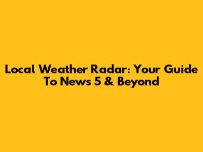 Local Weather Radar: Your Guide To News 5 & Beyond