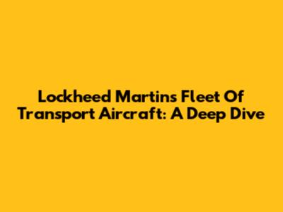 Lockheed Martin's Fleet Of Transport Aircraft: A Deep Dive
