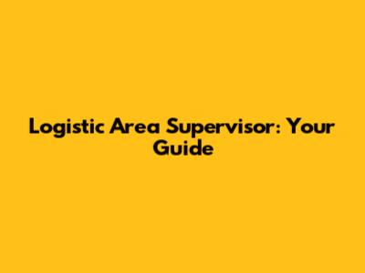 Logistic Area Supervisor: Your Guide