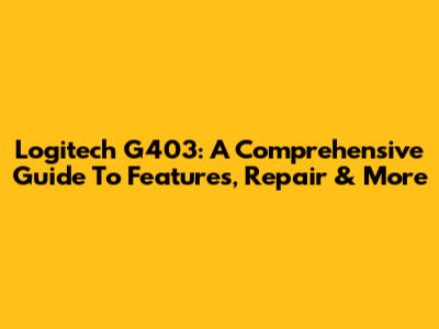 Logitech G403: A Comprehensive Guide To Features, Repair & More