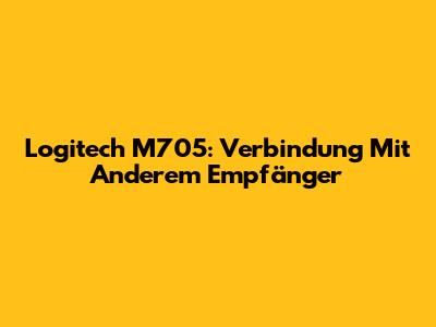 Logitech M705: Verbindung Mit Anderem Empfänger