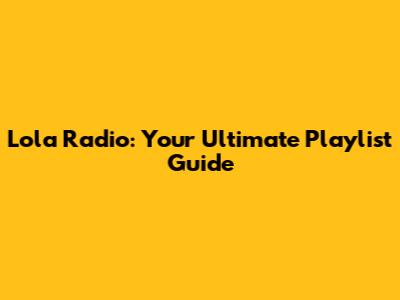 Lola Radio: Your Ultimate Playlist Guide