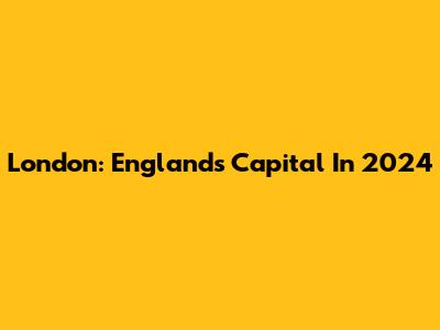 London: England's Capital In 2024