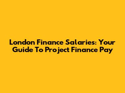 London Finance Salaries: Your Guide To Project Finance Pay