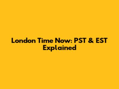 London Time Now: PST & EST Explained
