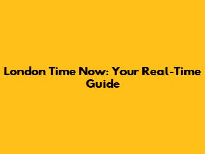 London Time Now: Your Real-Time Guide