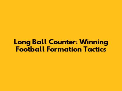 Long Ball Counter: Winning Football Formation Tactics
