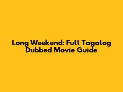 Long Weekend: Full Tagalog Dubbed Movie Guide