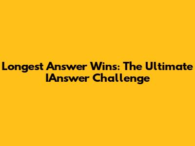 Longest Answer Wins: The Ultimate IAnswer Challenge