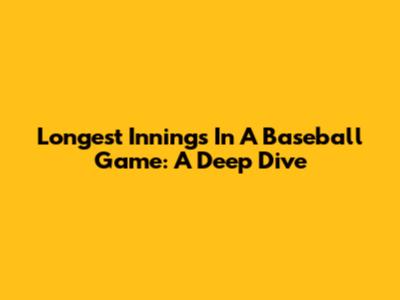 Longest Innings In A Baseball Game: A Deep Dive