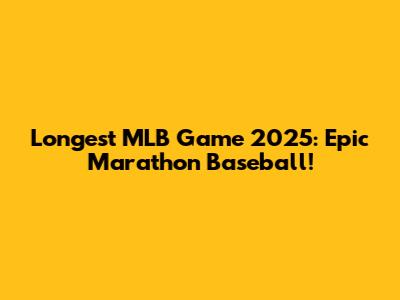 Longest MLB Game 2025: Epic Marathon Baseball!