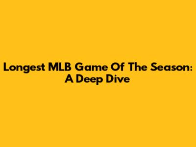 Longest MLB Game Of The Season: A Deep Dive