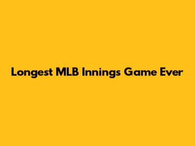 Longest MLB Innings Game Ever